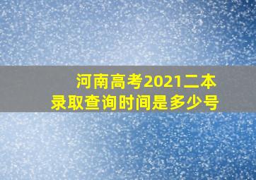 河南高考2021二本录取查询时间是多少号