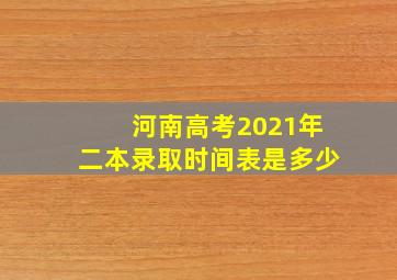 河南高考2021年二本录取时间表是多少