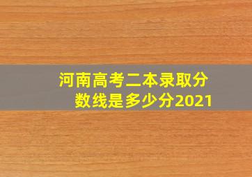 河南高考二本录取分数线是多少分2021