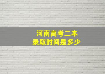 河南高考二本录取时间是多少