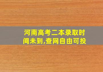 河南高考二本录取时间未到,查网自由可投