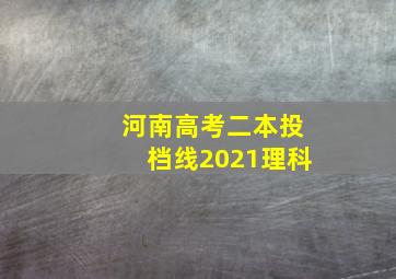 河南高考二本投档线2021理科