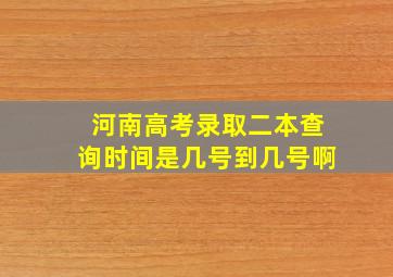 河南高考录取二本查询时间是几号到几号啊