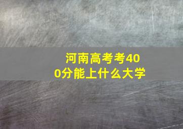 河南高考考400分能上什么大学