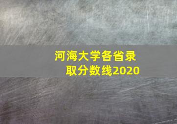 河海大学各省录取分数线2020