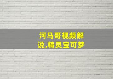 河马哥视频解说,精灵宝可梦