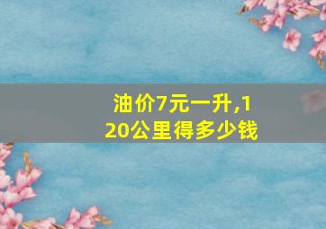 油价7元一升,120公里得多少钱