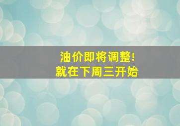 油价即将调整!就在下周三开始