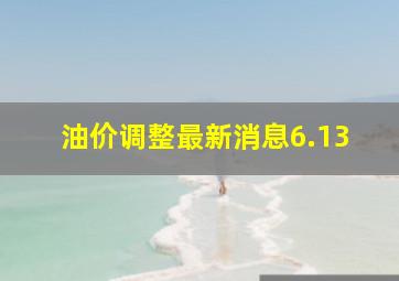 油价调整最新消息6.13