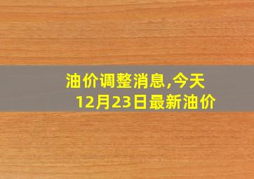 油价调整消息,今天12月23日最新油价