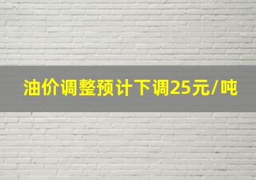 油价调整预计下调25元/吨