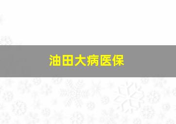 油田大病医保