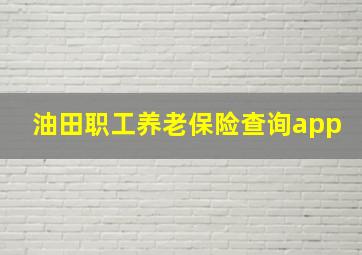 油田职工养老保险查询app