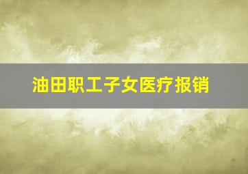 油田职工子女医疗报销