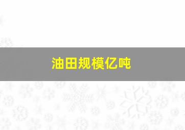 油田规模亿吨