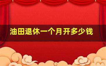 油田退休一个月开多少钱