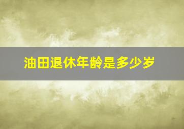 油田退休年龄是多少岁