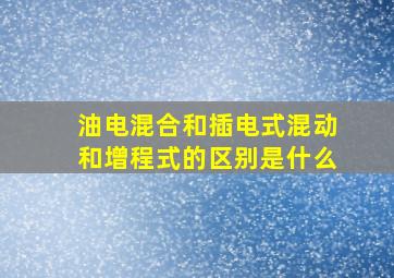 油电混合和插电式混动和增程式的区别是什么