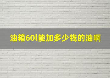 油箱60l能加多少钱的油啊