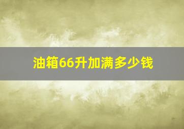 油箱66升加满多少钱