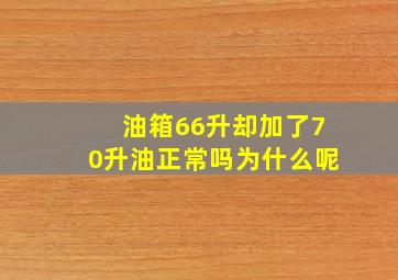 油箱66升却加了70升油正常吗为什么呢