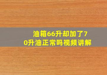 油箱66升却加了70升油正常吗视频讲解