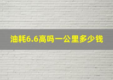 油耗6.6高吗一公里多少钱