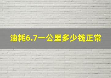 油耗6.7一公里多少钱正常