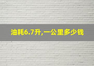 油耗6.7升,一公里多少钱