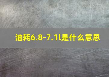 油耗6.8-7.1l是什么意思