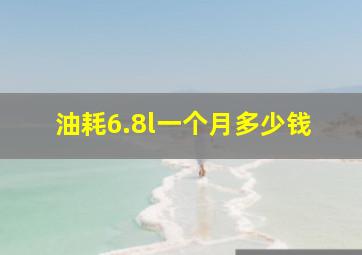 油耗6.8l一个月多少钱