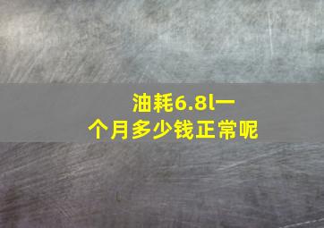 油耗6.8l一个月多少钱正常呢