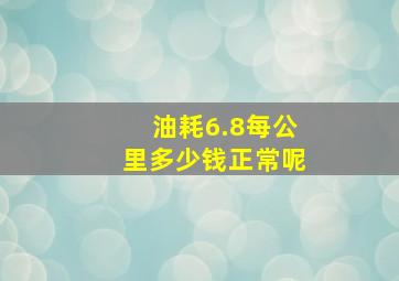 油耗6.8每公里多少钱正常呢