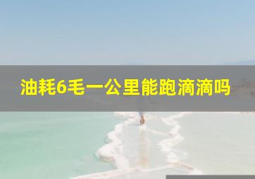 油耗6毛一公里能跑滴滴吗