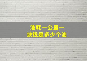 油耗一公里一块钱是多少个油