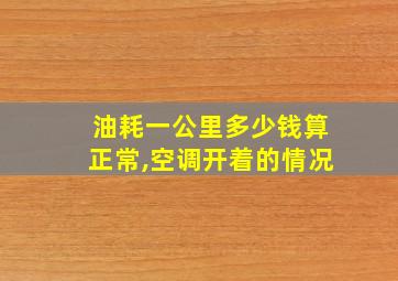 油耗一公里多少钱算正常,空调开着的情况