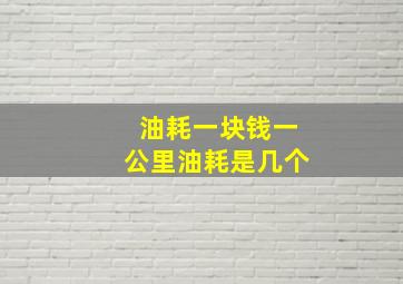 油耗一块钱一公里油耗是几个