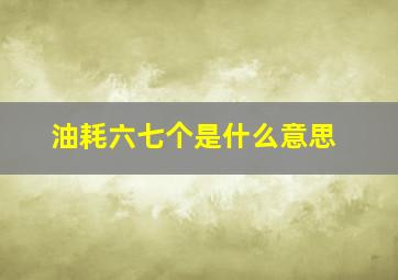 油耗六七个是什么意思