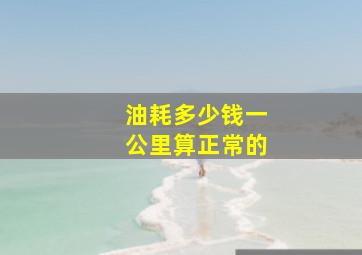 油耗多少钱一公里算正常的