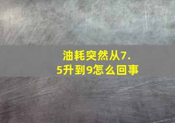 油耗突然从7.5升到9怎么回事