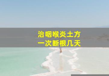 治咽喉炎土方一次断根几天