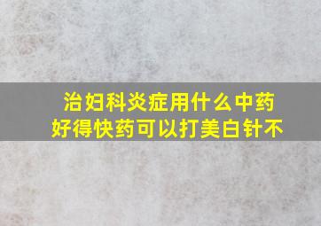 治妇科炎症用什么中药好得快药可以打美白针不