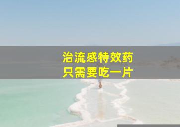 治流感特效药只需要吃一片