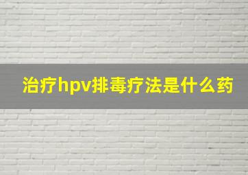 治疗hpv排毒疗法是什么药