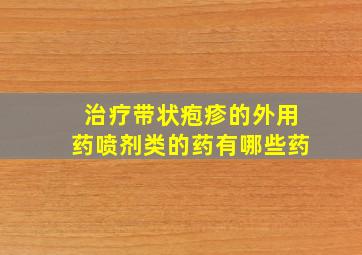 治疗带状疱疹的外用药喷剂类的药有哪些药