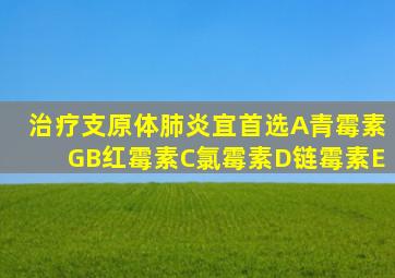 治疗支原体肺炎宜首选A青霉素GB红霉素C氯霉素D链霉素E