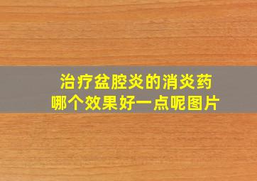 治疗盆腔炎的消炎药哪个效果好一点呢图片