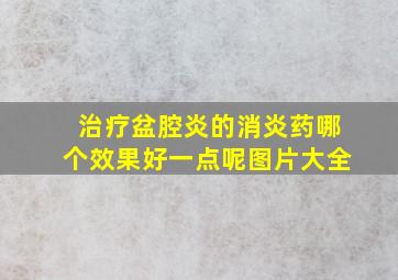 治疗盆腔炎的消炎药哪个效果好一点呢图片大全