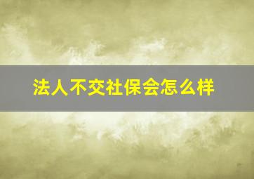 法人不交社保会怎么样