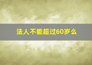 法人不能超过60岁么